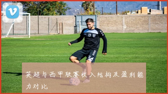 英超与西甲联赛收入结构及盈利能力对比