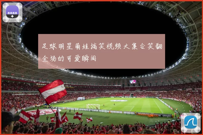 足球明星萌娃搞笑视频大集合笑翻全场的可爱瞬间