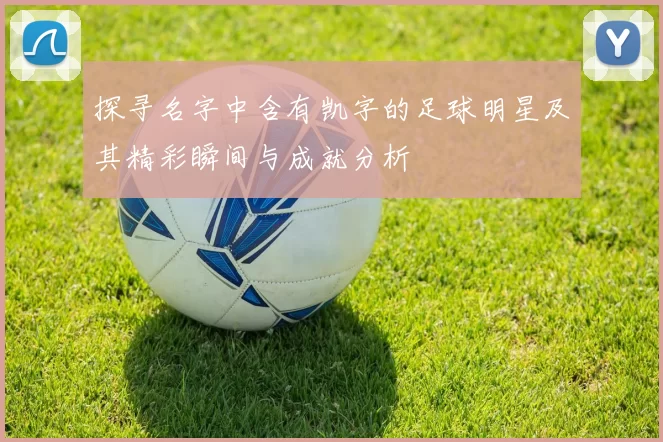 探寻名字中含有凯字的足球明星及其精彩瞬间与成就分析