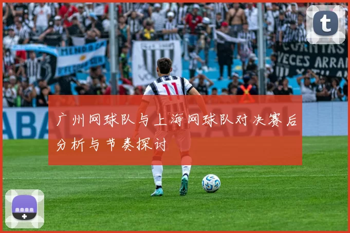 广州网球队与上海网球队对决赛后分析与节奏探讨