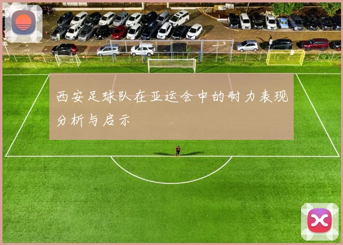西安足球队在亚运会中的耐力表现分析与启示