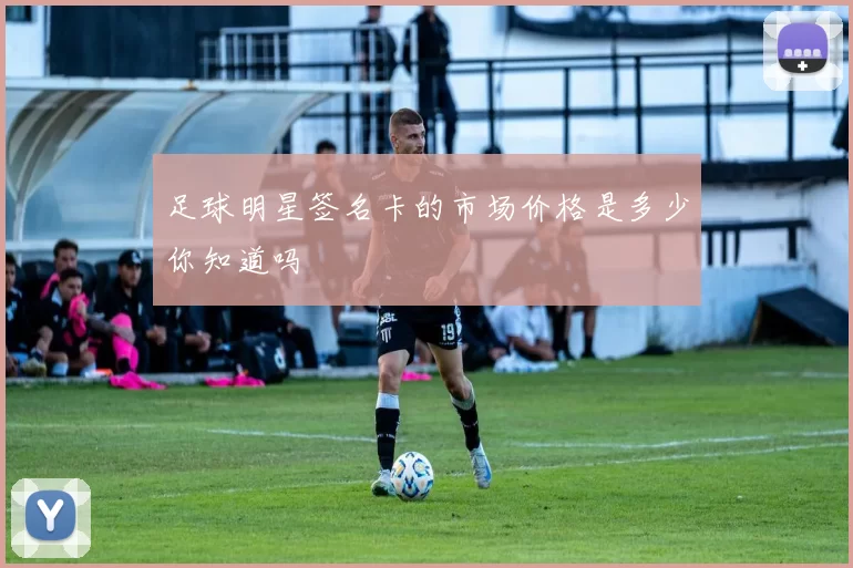 足球明星签名卡的市场价格是多少你知道吗