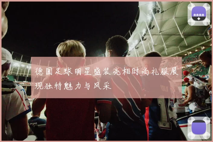 德国足球明星盛装亮相时尚礼服展现独特魅力与风采