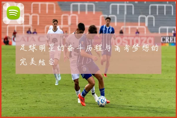 足球明星的奋斗历程与高考梦想的完美结合