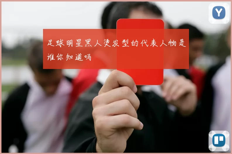 足球明星黑人烫发型的代表人物是谁你知道吗