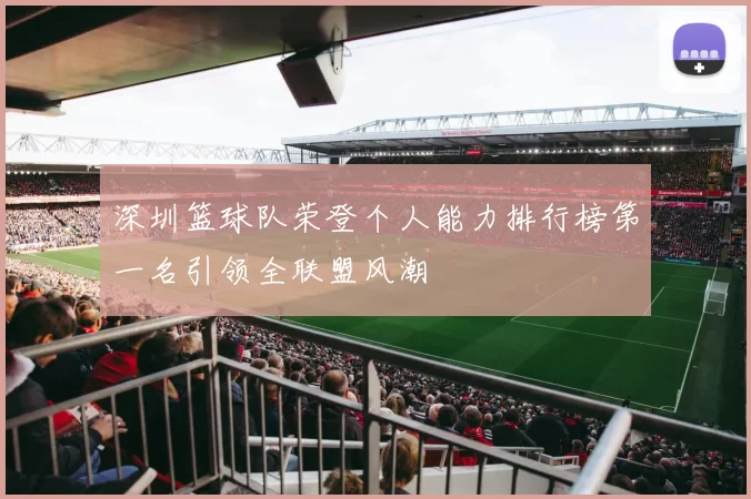 深圳篮球队荣登个人能力排行榜第一名引领全联盟风潮