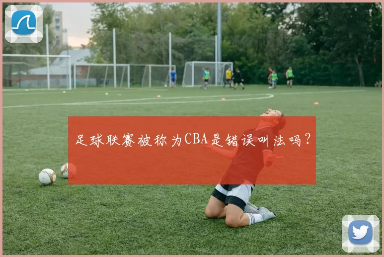 足球联赛被称为CBA是错误叫法吗？