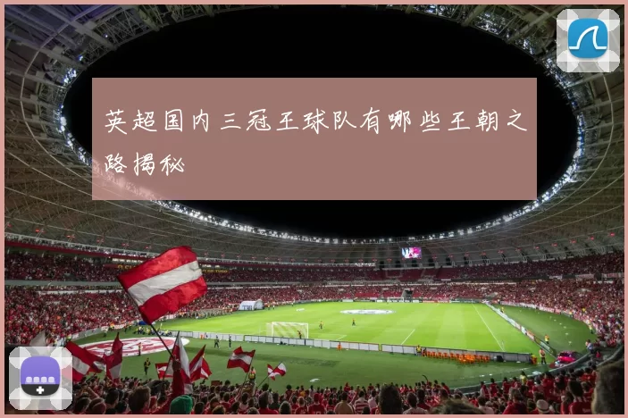 英超国内三冠王球队有哪些王朝之路揭秘