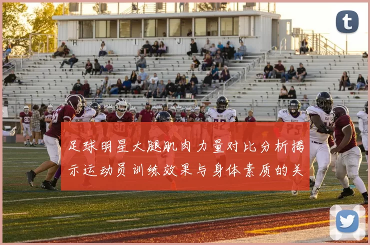 足球明星大腿肌肉力量对比分析揭示运动员训练效果与身体素质的关系