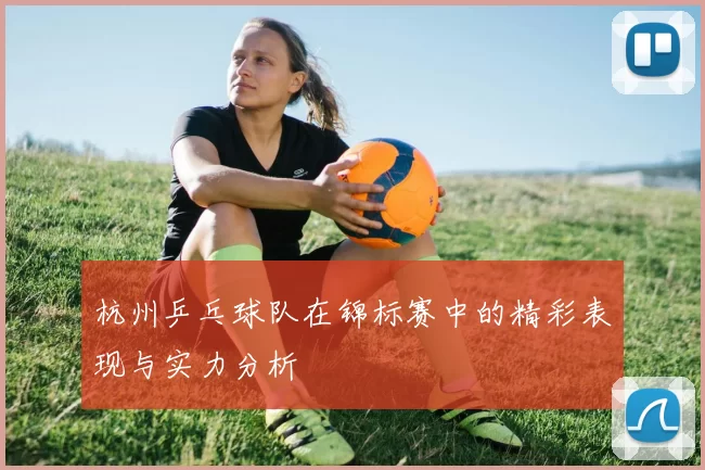 杭州乒乓球队在锦标赛中的精彩表现与实力分析
