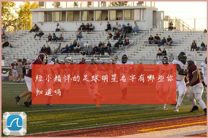 短小精悍的足球明星名字有哪些你知道吗