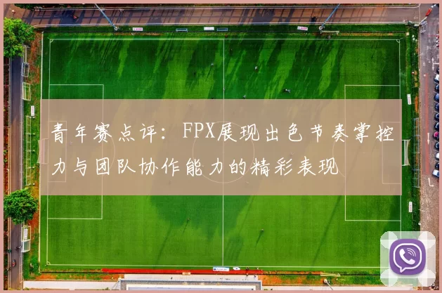 青年赛点评：FPX展现出色节奏掌控力与团队协作能力的精彩表现
