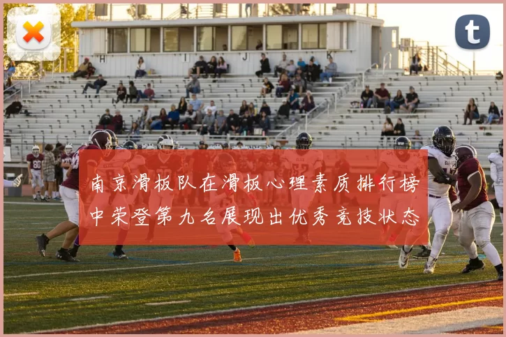 南京滑板队在滑板心理素质排行榜中荣登第九名展现出优秀竞技状态与团队精神