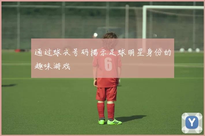 通过球衣号码揭示足球明星身份的趣味游戏