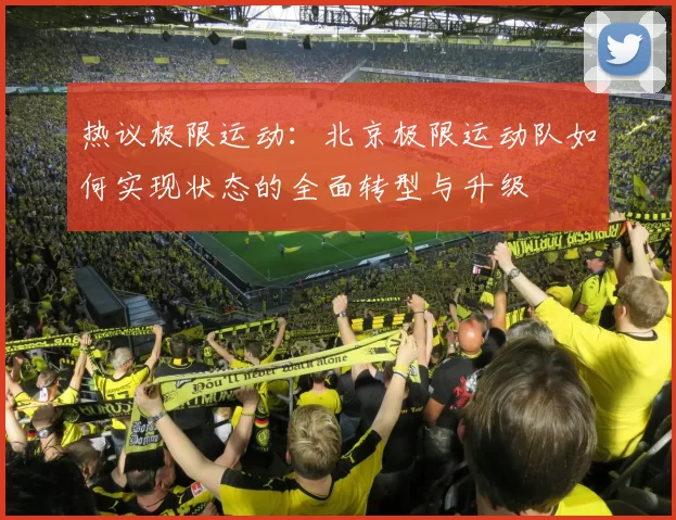 热议极限运动：北京极限运动队如何实现状态的全面转型与升级