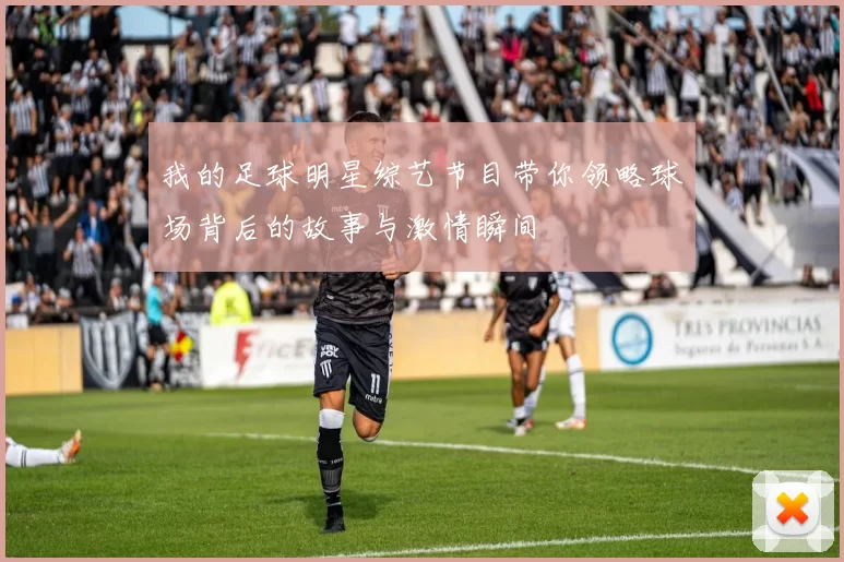 我的足球明星综艺节目带你领略球场背后的故事与激情瞬间