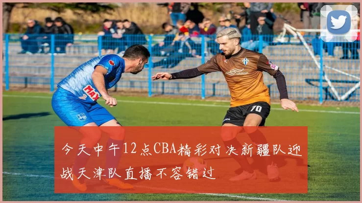 今天中午12点CBA精彩对决新疆队迎战天津队直播不容错过