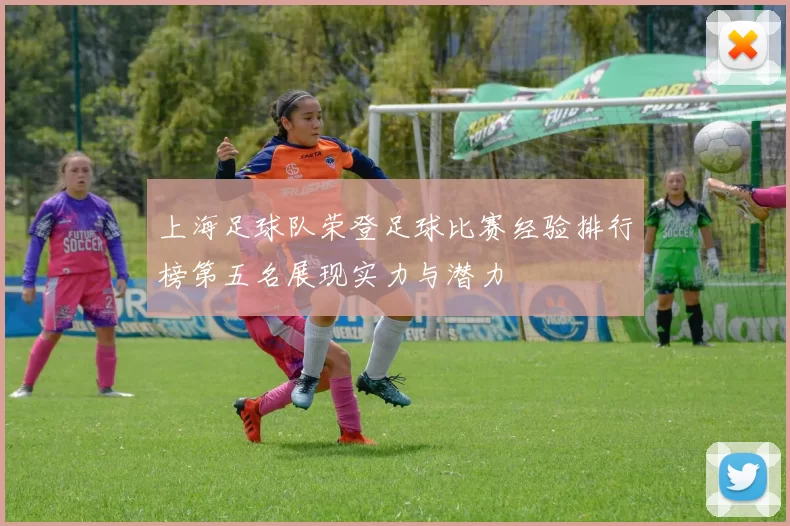上海足球队荣登足球比赛经验排行榜第五名展现实力与潜力