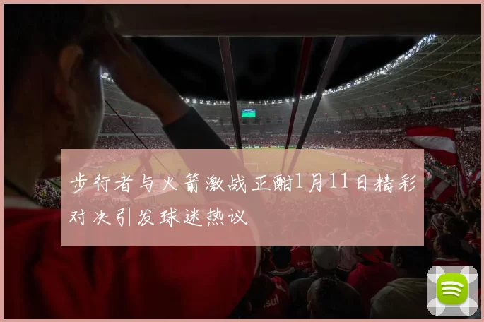 步行者与火箭激战正酣1月11日精彩对决引发球迷热议