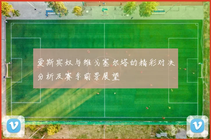 爱斯宾奴与维戈塞尔塔的精彩对决分析及赛季前景展望