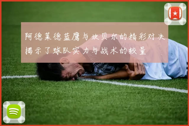 阿德莱德蓝鹰与坎贝尔的精彩对决揭示了球队实力与战术的较量