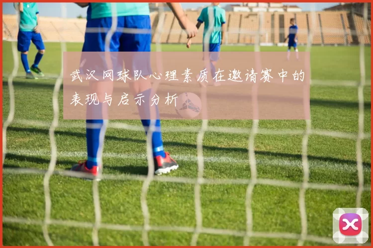 武汉网球队心理素质在邀请赛中的表现与启示分析