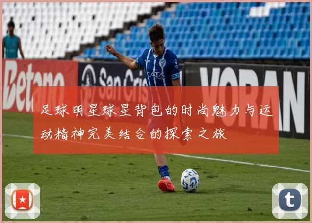 足球明星球星背包的时尚魅力与运动精神完美结合的探索之旅