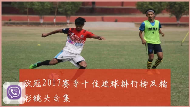 欧冠2017赛季十佳进球排行榜及精彩镜头合集