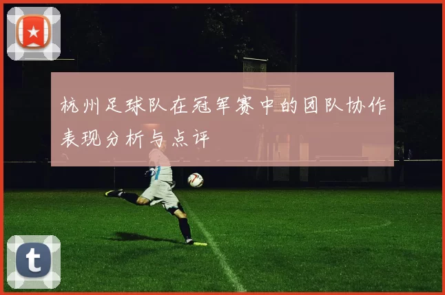 杭州足球队在冠军赛中的团队协作表现分析与点评