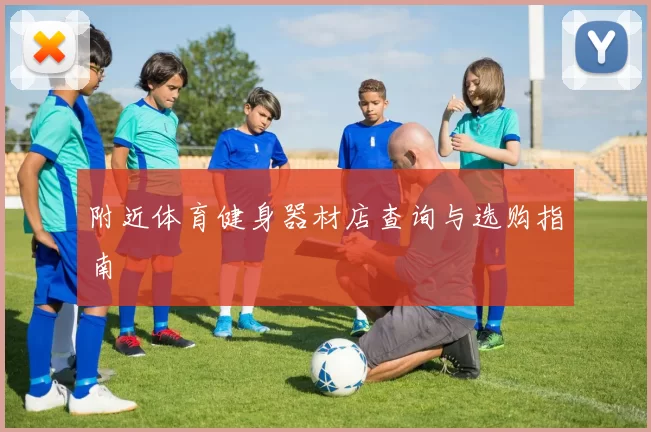 附近体育健身器材店查询与选购指南