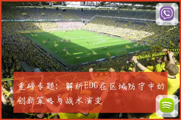 重磅专题：解析EDG在区域防守中的创新策略与战术演变
