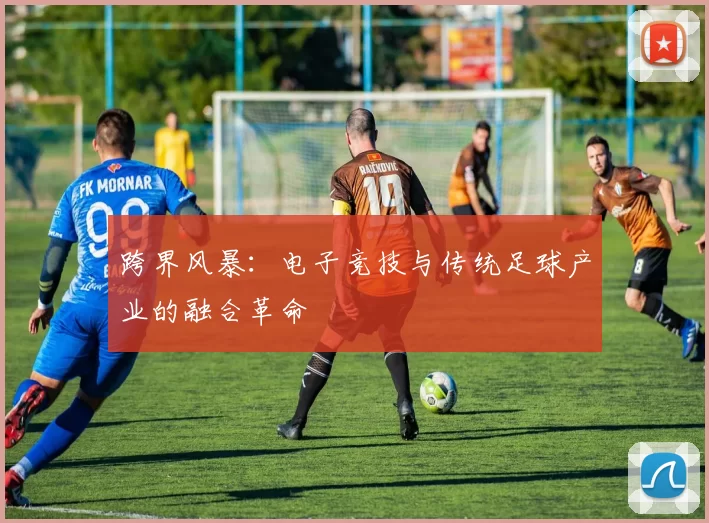 跨界风暴：电子竞技与传统足球产业的融合革命