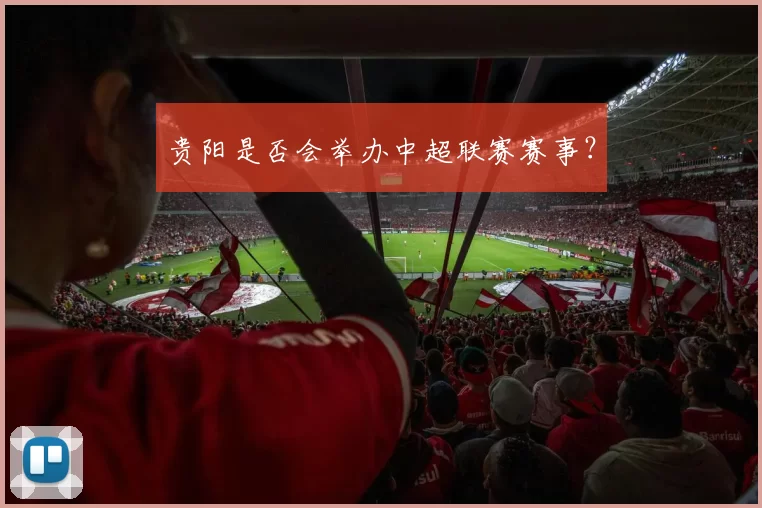 贵阳是否会举办中超联赛赛事？