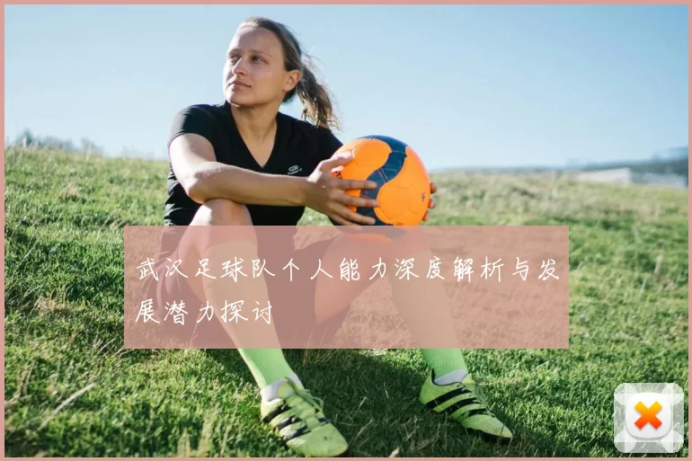 武汉足球队个人能力深度解析与发展潜力探讨