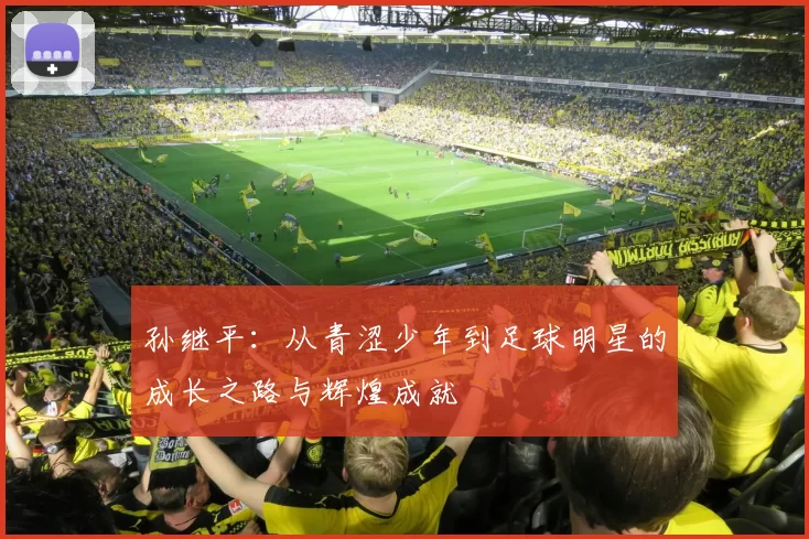 孙继平：从青涩少年到足球明星的成长之路与辉煌成就