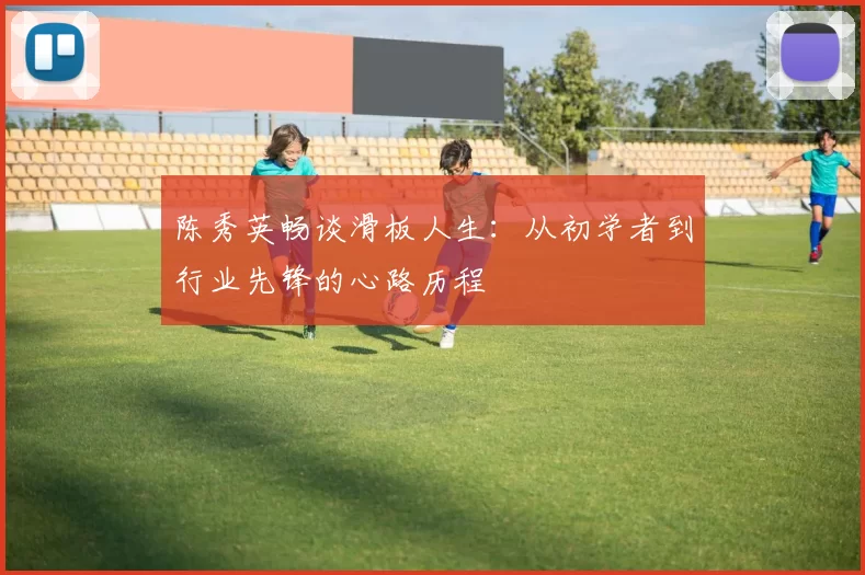 陈秀英畅谈滑板人生：从初学者到行业先锋的心路历程