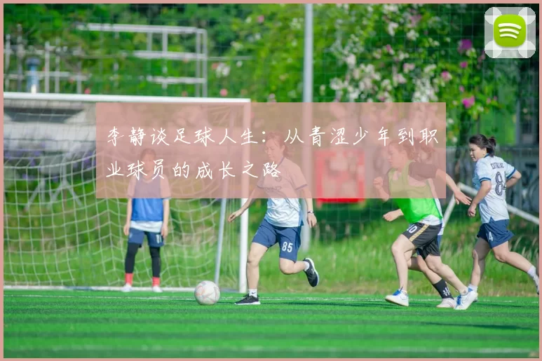 李静谈足球人生：从青涩少年到职业球员的成长之路