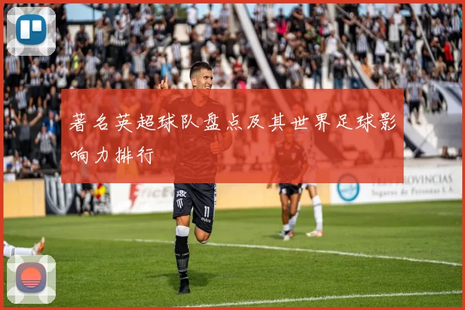 著名英超球队盘点及其世界足球影响力排行