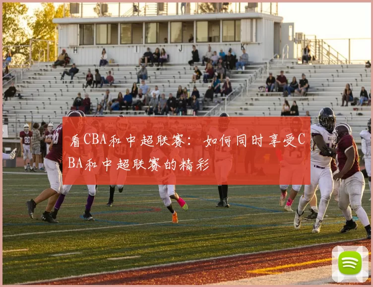 看CBA和中超联赛：如何同时享受CBA和中超联赛的精彩