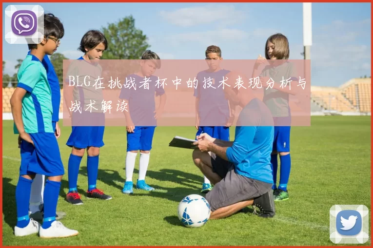 BLG在挑战者杯中的技术表现分析与战术解读