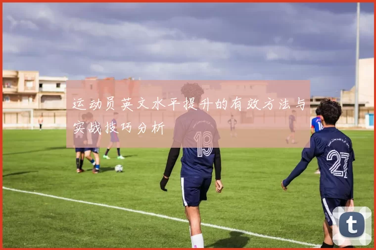 运动员英文水平提升的有效方法与实战技巧分析