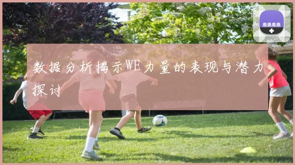 数据分析揭示WE力量的表现与潜力探讨