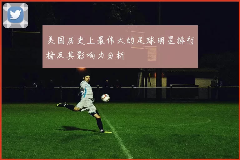 美国历史上最伟大的足球明星排行榜及其影响力分析