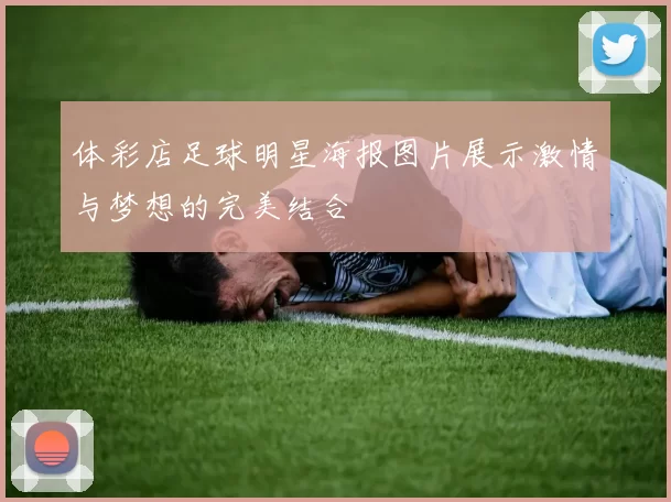 体彩店足球明星海报图片展示激情与梦想的完美结合