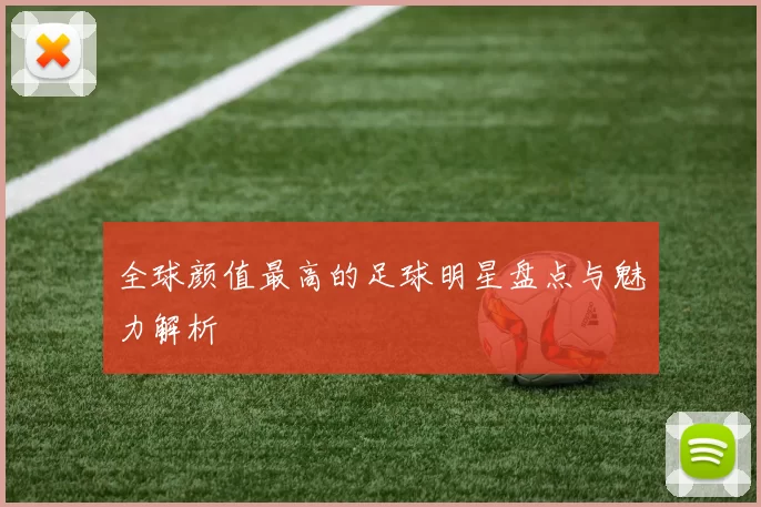 全球颜值最高的足球明星盘点与魅力解析