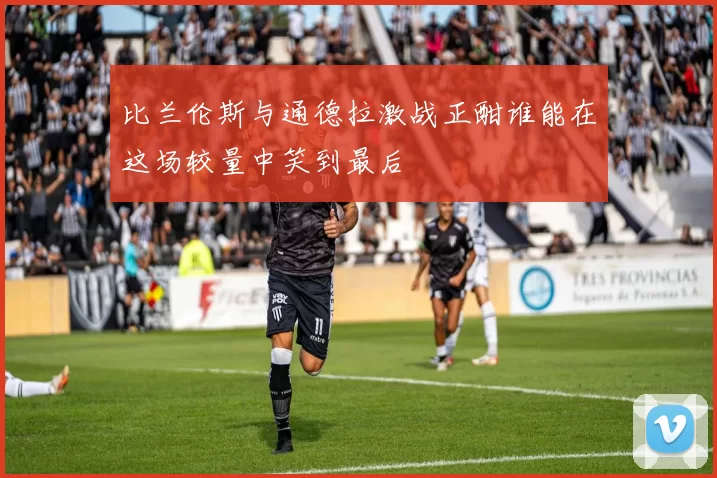 比兰伦斯与通德拉激战正酣谁能在这场较量中笑到最后