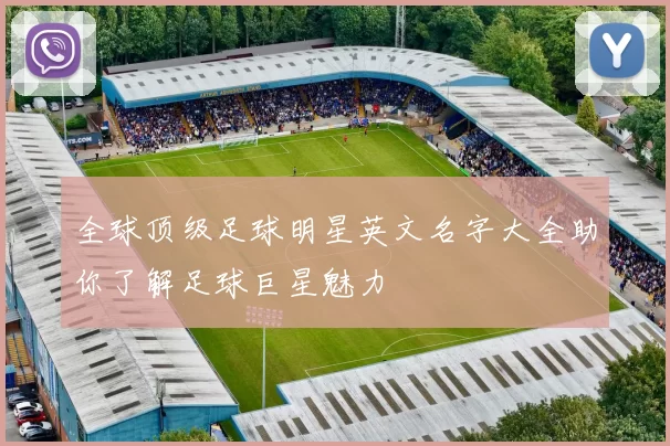 全球顶级足球明星英文名字大全助你了解足球巨星魅力