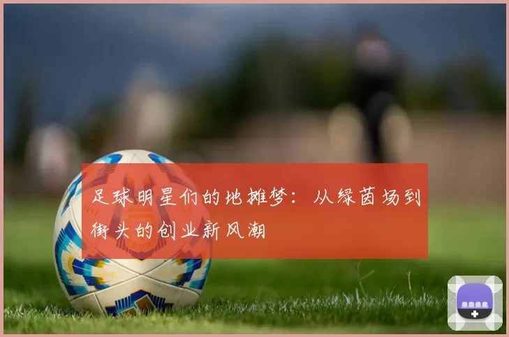 足球明星们的地摊梦：从绿茵场到街头的创业新风潮