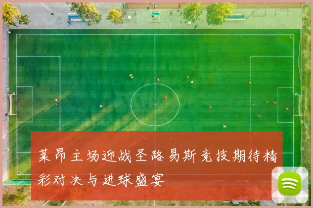 莱昂主场迎战圣路易斯竞技期待精彩对决与进球盛宴