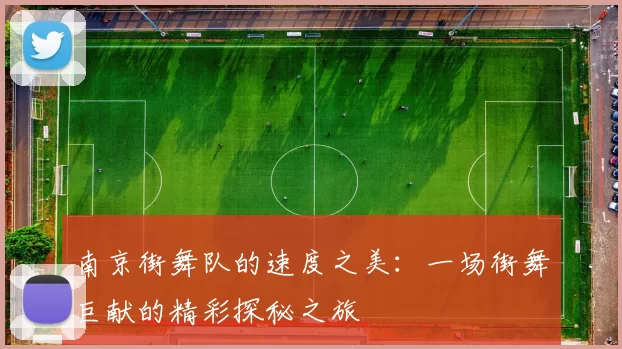 南京街舞队的速度之美：一场街舞巨献的精彩探秘之旅